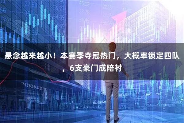 悬念越来越小！本赛季夺冠热门，大概率锁定四队，6支豪门成陪衬