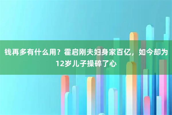 钱再多有什么用？霍启刚夫妇身家百亿，如今却为12岁儿子操碎了心