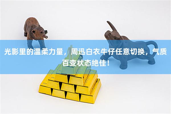 光影里的温柔力量，周迅白衣牛仔任意切换，气质百变状态绝佳！