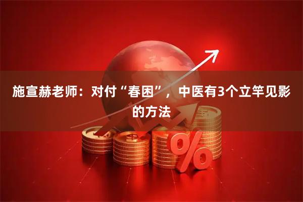 施宣赫老师：对付“春困”，中医有3个立竿见影的方法