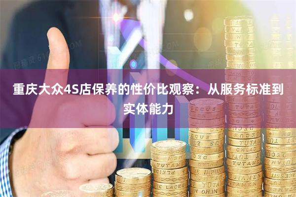 重庆大众4S店保养的性价比观察：从服务标准到实体能力