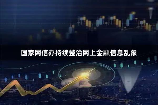 国家网信办持续整治网上金融信息乱象